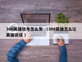300英雄信号怎么发 （300英雄怎么让英雄说话 ）