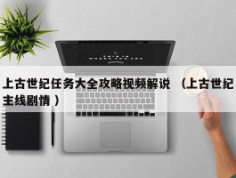 上古世纪任务大全攻略视频解说 （上古世纪主线剧情 ）