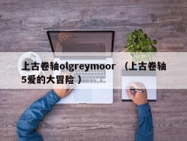 上古卷轴olgreymoor （上古卷轴5爱的大冒险 ）