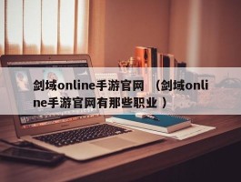 剑域online手游官网 （剑域online手游官网有那些职业 ）