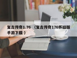 复古传奇1.76 （复古传奇176怀旧版手游下载 ）