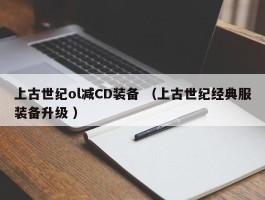 上古世纪ol减CD装备 （上古世纪经典服装备升级 ）