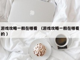 游戏攻略一般在哪看 （游戏攻略一般在哪看的 ）