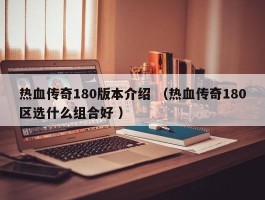 热血传奇180版本介绍 （热血传奇180区选什么组合好 ）