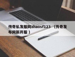 传奇私发服网zhaosf123 （传奇发布网新开服 ）