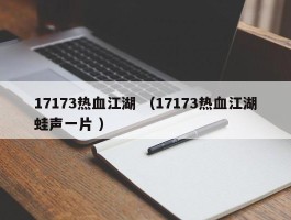 17173热血江湖 （17173热血江湖蛙声一片 ）