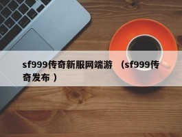 sf999传奇新服网端游 （sf999传奇发布 ）