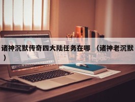 诸神沉默传奇四大陆任务在哪 （诸神老沉默 ）