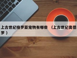 上古世纪格罗亚宠物有哪些 （上古世纪奥德罗 ）