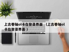 上古卷轴ol卡在登录界面 （上古卷轴ol卡在登录界面 ）