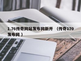 1.76传奇网站发布网新开 （传奇170发布网 ）