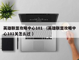 英雄联盟攻略中心101 （英雄联盟攻略中心101关怎么过 ）