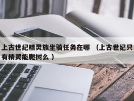 上古世纪精灵族坐骑任务在哪 （上古世纪只有精灵能爬树么 ）
