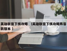 英雄联盟下棋攻略 （英雄联盟下棋攻略阵容新版本 ）