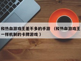 和热血游戏王差不多的手游 （和热血游戏王一样机制的卡牌游戏 ）