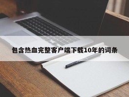 包含热血完整客户端下载10年的词条