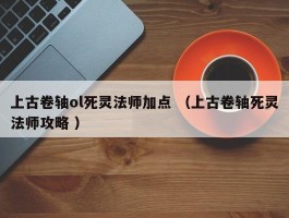 上古卷轴ol死灵法师加点 （上古卷轴死灵法师攻略 ）