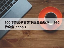 966传奇盒子官方下载最新版本 （996传奇盒子app ）