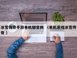 冰雪传奇手游单机版官网 （单机游戏冰雪传奇 ）