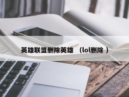 英雄联盟删除英雄 （lol删除 ）