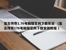 复古传奇1.76电脑版官网下载安装 （复古传奇176电脑版官网下载安装教程 ）