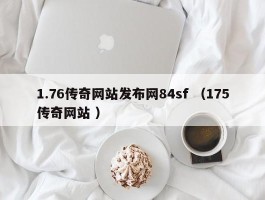 1.76传奇网站发布网84sf （175传奇网站 ）