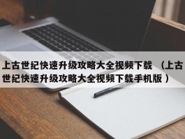 上古世纪快速升级攻略大全视频下载 （上古世纪快速升级攻略大全视频下载手机版 ）