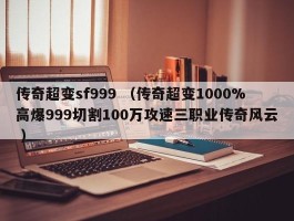 传奇超变sf999 （传奇超变1000%高爆999切割100万攻速三职业传奇风云 ）