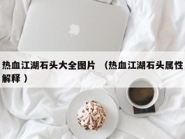 热血江湖石头大全图片 （热血江湖石头属性解释 ）