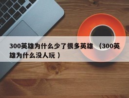 300英雄为什么少了很多英雄 （300英雄为什么没人玩 ）