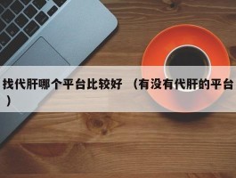 找代肝哪个平台比较好 （有没有代肝的平台 ）