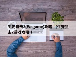 生死狙击2(Wegame)攻略 （生死狙击2游戏攻略 ）