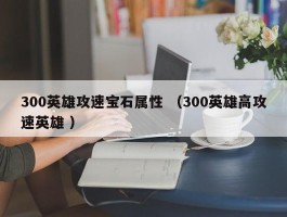 300英雄攻速宝石属性 （300英雄高攻速英雄 ）