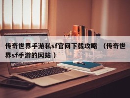 传奇世界手游私sf官网下载攻略 （传奇世界sf手游的网站 ）
