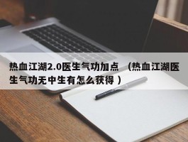 热血江湖2.0医生气功加点 （热血江湖医生气功无中生有怎么获得 ）