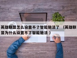 英雄联盟怎么设置不了智能施法了 （英雄联盟为什么设置不了智能施法 ）