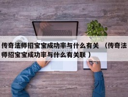 传奇法师招宝宝成功率与什么有关 （传奇法师招宝宝成功率与什么有关联 ）