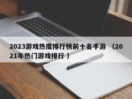 2023游戏热度排行榜前十名手游 （2021年热门游戏排行 ）