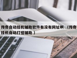 传奇自动挂机辅助软件有没有网址啊 （传奇挂机自动打怪辅助 ）