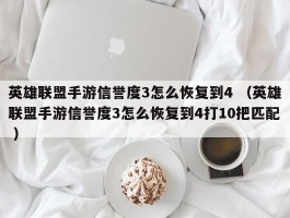 英雄联盟手游信誉度3怎么恢复到4 （英雄联盟手游信誉度3怎么恢复到4打10把匹配 ）