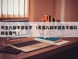天龙八部手游名字 （天龙八部手游名字最红网名霸气 ）
