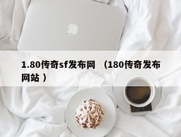 1.80传奇sf发布网 （180传奇发布网站 ）