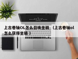上古卷轴OL怎么召唤坐骑 （上古卷轴ol怎么获得坐骑 ）