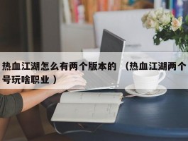 热血江湖怎么有两个版本的 （热血江湖两个号玩啥职业 ）