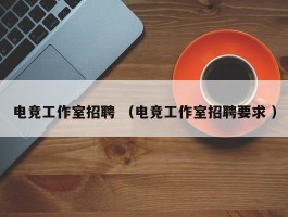 电竞工作室招聘 （电竞工作室招聘要求 ）
