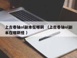 上古卷轴ol副本在哪刷 （上古卷轴ol副本在哪刷怪 ）