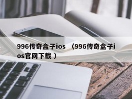 996传奇盒子ios （996传奇盒子ios官网下载 ）