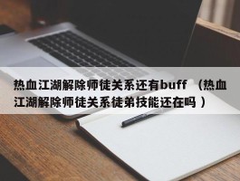 热血江湖解除师徒关系还有buff （热血江湖解除师徒关系徒弟技能还在吗 ）