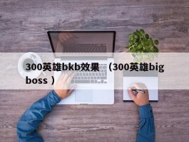 300英雄bkb效果 （300英雄bigboss ）