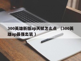 300英雄新版ap天赋怎么点 （300英雄ap最强出装 ）